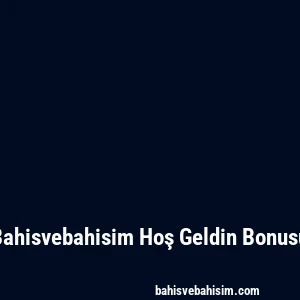 Bahisvebahisim Hoş Geldin Bonusu