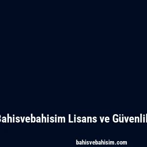 Bahisvebahisim Lisans ve Güvenlik