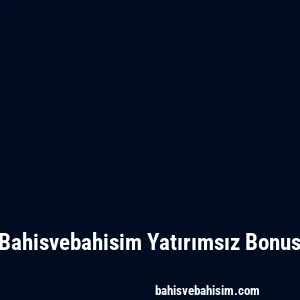 Bahisvebahisim Yatırımsız Bonus